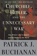 Churchill, Hitler, And The Unnecessary War: How Britain Lost Its Empire And The West Lost The World