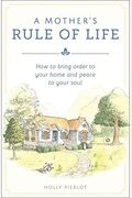 A Mother's Rule Of Life: How To Bring Order To Your Home And Peace To Your Soul