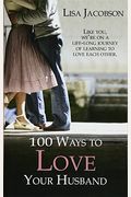100 Ways To Love Your Husband: The Simple, Powerful Path To A Loving Marriage