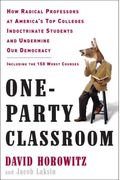 One-Party Classroom: How Radical Professors At America's Top Colleges Indoctrinate Students And Undermine Our Democracy