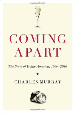 Coming Apart: The State of White America, 1960-2010 Coming Apart: The State of White America, 1960-2010