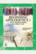 Beginning Apologetics 1: How To Explain And Defend The Catholic Faith