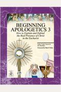 Beginning Apologetics 3 : How To Explain & Defend The Real Presence Of Christ In The Eucharist