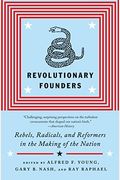Revolutionary Founders: Rebels, Radicals, And Reformers In The Making Of The Nation