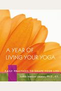 A Year Of Living Your Yoga: Daily Practices To Shape Your Life
