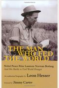 The Man Who Fed The World: Nobel Peace Prize Laureate Norman Borlang And His Battle To End World Hunger