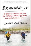 Braving It: A Father, A Daughter, And An Unforgettable Journey Into The Alaskan Wild