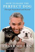 How To Raise The Perfect Dog: Through Puppyhood And Beyond. Cesar Millan With Melissa Jo Peltier
