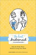 The Knot Bridesmaid Handbook: Help The Bride Shine Without Losing Your Mind