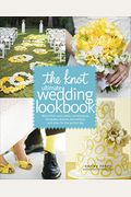 The Knot Ultimate Wedding Lookbook: More Than 1,000 Cakes, Centerpieces, Bouquets, Dresses, Decorations, And Ideas For The Perfect Day