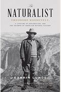 The Naturalist: Theodore Roosevelt, A Lifetime Of Exploration, And The Triumph Of American Natural History