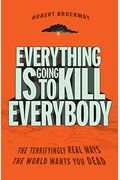 Everything Is Going To Kill Everybody: The Terrifyingly Real Ways The World Wants You Dead