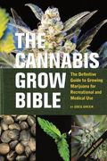The Cannabis Grow Bible: The Definitive Guide To Growing Marijuana For Recreational And Medical Use