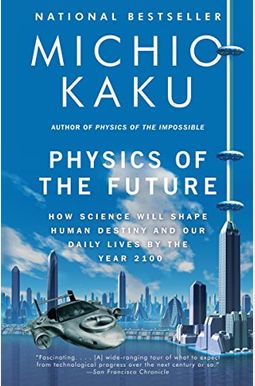 Physics of the Future: How Science Will Shape Human Destiny and Our Daily Lives by the Year 2100 Physics of the Future: How Science Will Shape Human Destiny and Our Daily Lives by the Year 2100