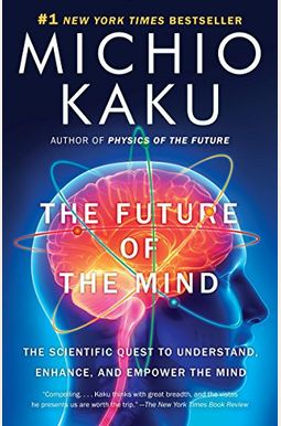 The Future Of The Mind: The Scientific Quest To Understand, Enhance, And Empower The Mind The Future Of The Mind: The Scientific Quest To Understand, Enhance, And Empower The Mind