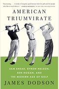 American Triumvirate: Sam Snead, Byron Nelson, Ben Hogan, And The Modern Age Of Golf