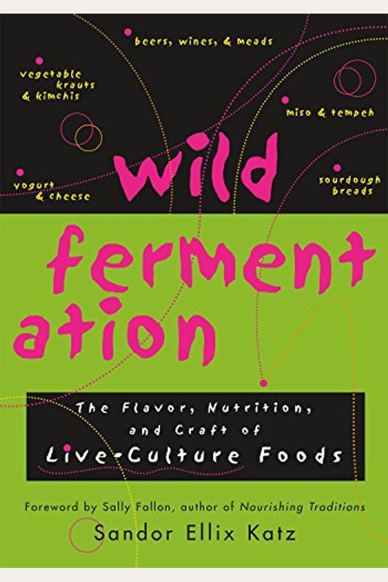 Wild Fermentation: The Flavor, Nutrition, And Craft Of Live-Culture Foods