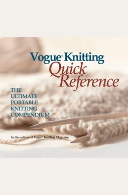 Vogue(R) Knitting Quick Reference: The Ultimate Portable Knitting Compendium Vogue(R) Knitting Quick Reference: The Ultimate Portable Knitting Compendium