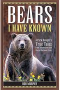 Bears I Have Known: A Park Ranger's True Tales From Yellowstone & Glacier National Parks