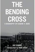 The Bending Cross: A Biography Of Eugene Victor Debs