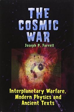 Cosmic War: Interplanetary Warfare, Modern Physics, And Ancient Texts: A Study In Non-Catastrophist Interpretations Of Ancient Legends Cosmic War: Interplanetary Warfare, Modern Physics, And Ancient Texts: A Study In Non-Catastrophist Interpretations Of Ancient Legends