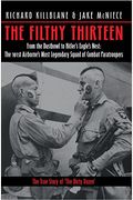 The Filthy Thirteen: From The Dustbowl To Hitler's Eagle's Nest - The True Story Of The101st Airborne's Most Legendary Squad Of Combat Para