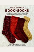 The Knitter's Book Of Socks: The Yarn Lover's Ultimate Guide To Creating Socks That Fit Well, Feel Great, And Last A Lifetime