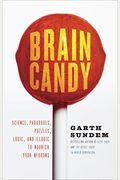 Brain Candy: Science, Paradoxes, Puzzles, Logic, And Illogic To Nourish Your Neurons