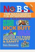 No B.s. Time Management For Entrepreneurs: The Ultimate No Holds Barred Kick Butt Take No Prisoners Guide To Time Productivity And Sanity