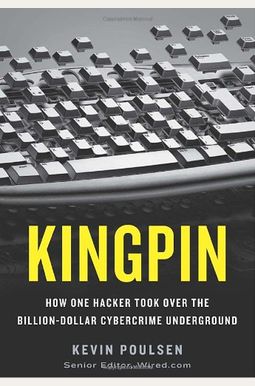 Kingpin: How One Hacker Took Over The Billion-Dollar Cybercrime Underground Kingpin: How One Hacker Took Over The Billion-Dollar Cybercrime Underground