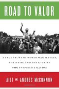 Road To Valor: A True Story Of World War Ii Italy, The Nazis, And The Cyclist Who Inspired A Nation