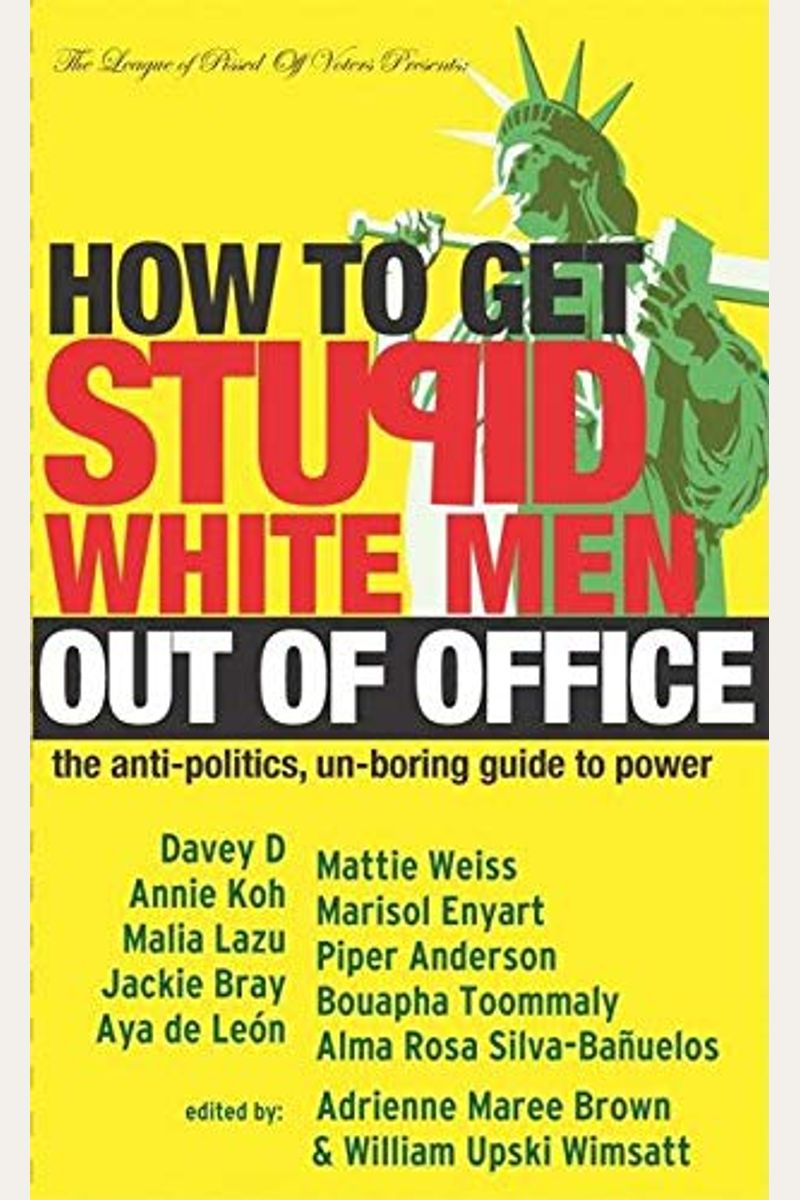How To Get Stupid White Men Out Of Office: The Anti-Politics, Un-Boring Guide To Power
