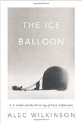 The Ice Balloon: S. A. Andree And The Heroic Age Of Arctic Exploration