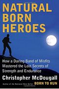 Natural Born Heroes: How A Daring Band Of Misfits Mastered The Lost Secrets Of Strength And Endurance
