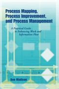Process Mapping, Process Improvement and Process Management: A Practical Guide to Enhancing Work Flow and Information Flow