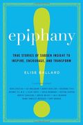 Epiphany: True Stories Of Sudden Insight To Inspire, Encourage, And Transform