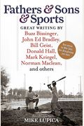 Fathers & Sons & Sports: Great Writing by Buzz Bissinger, John Ed Bradley, Bill Geist, Donald Hall, Mark Kriegel, Norman Maclean, and Others