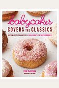 Babycakes Covers The Classics: Gluten-Free Vegan Recipes From Donuts To Snickerdoodles: A Baking Book