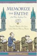 Memorize The Faith! (And Most Anything Else): Using The Methods Of The Great Catholic Medieval Memory Masters