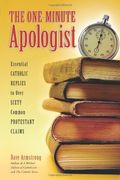 The One-Minute Apologist: Essential Catholic Replies To Over Sixty Common Protestant Claims