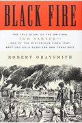 Black Fire: The True Story Of The Original Tom Sawyer--And Of The Mysterious Fires That Baptized Gold Rush-Era San Francisco