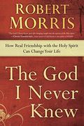 The God I Never Knew: How Real Friendship With The Holy Spirit Can Change Your Life