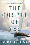 The Gospel Of Yes: We Have Missed The Most Important Thing About God. Finding It Changes Everything.