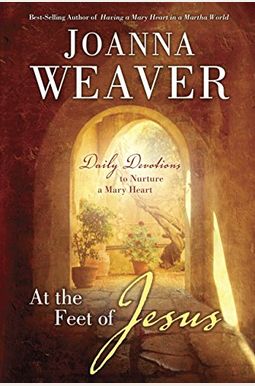 At The Feet Of Jesus: Daily Devotions To Nurture A Mary Heart At The Feet Of Jesus: Daily Devotions To Nurture A Mary Heart