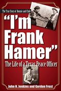 I'm Frank Hamer: The Life Of A Texas Peace Officer