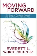 Moving Forward: Six Steps To Forgiving Yourself And Breaking Free From The Past