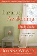 Lazarus Awakening Study Guide: Finding Your Place In The Heart Of God