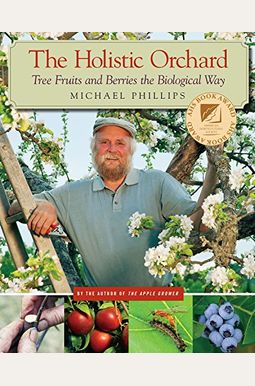 The Holistic Orchard: Tree Fruits And Berries The Biological Way The Holistic Orchard: Tree Fruits And Berries The Biological Way