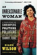 An Unreasonable Woman: A True Story Of Shrimpers, Politicos, Polluters, And The Fight For Seadrift, Texas