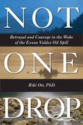 Not One Drop: Betrayal And Courage In The Wake Of The Exxon Valdez Oil Spill